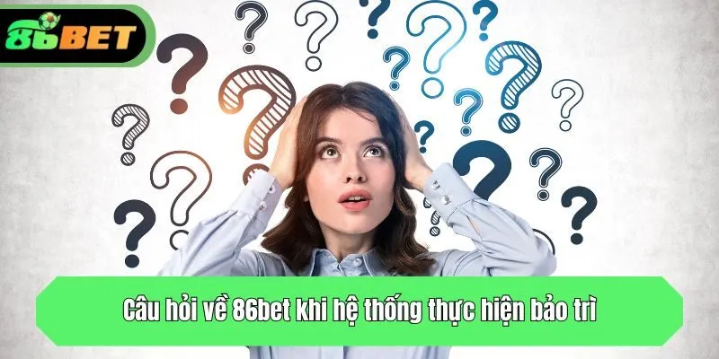 Câu hỏi về 86bet khi hệ thống thực hiện bảo trì