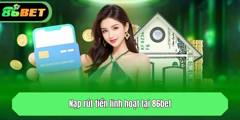 Nạp rút tiền linh hoạt tại 86bet