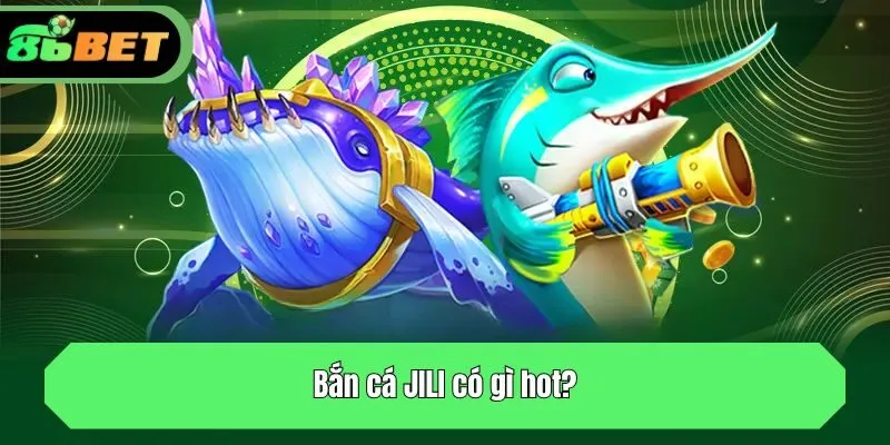 Bắn cá JILI có gì hot?