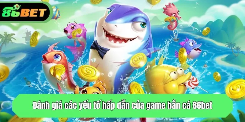 Đánh giá các yếu tố hấp dẫn của game bắn cá 86bet