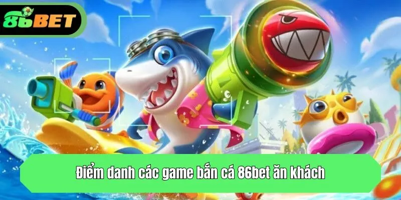 Điểm danh các game bắn cá 86bet ăn khách