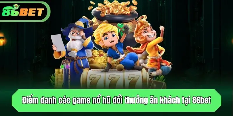 Điểm danh các game nổ hũ đổi thưởng ăn khách tại 86bet