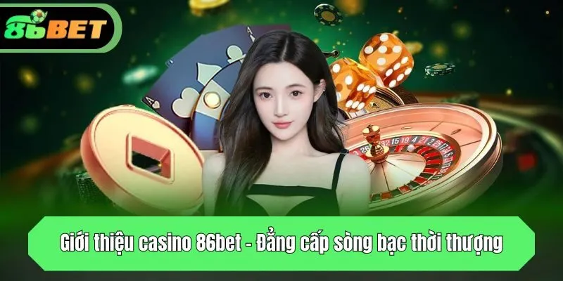 Giới thiệu casino 86bet - Đẳng cấp sòng bạc thời thượng