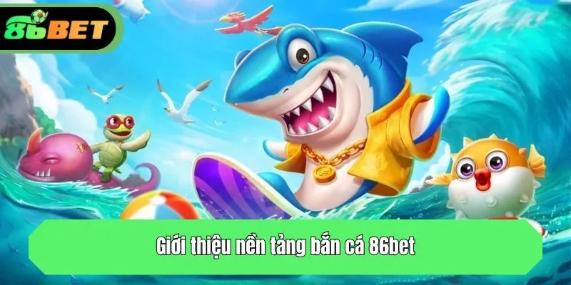 Giới thiệu nền tảng bắn cá 86bet