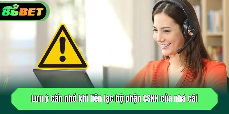 Lưu ý cần nhớ khi liên lạc bộ phận CSKH của nhà cái