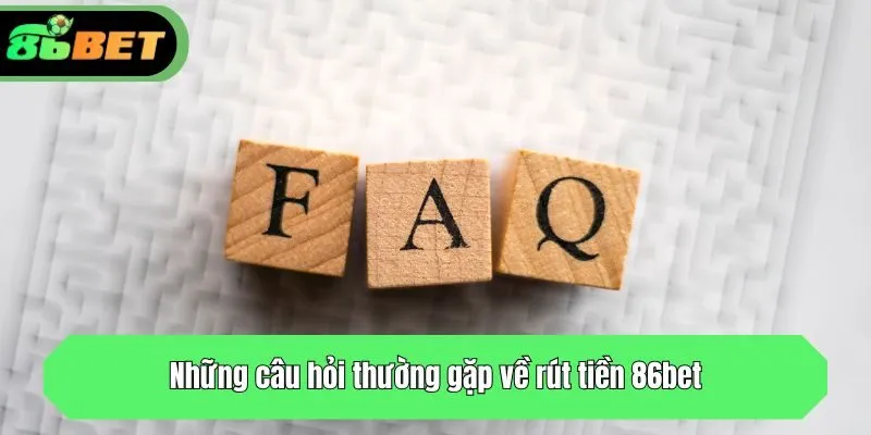 Những câu hỏi thường gặp về rút tiền tại 86bet