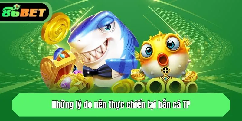 Những lý do nên thực chiến tại bắn cá TP