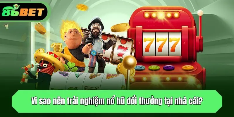 Vì sao nên trải nghiệm nổ hũ đổi thưởng tại nhà cái?